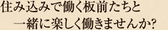 住み込みで働く板前たちと一緒に楽しく働いきませんか？