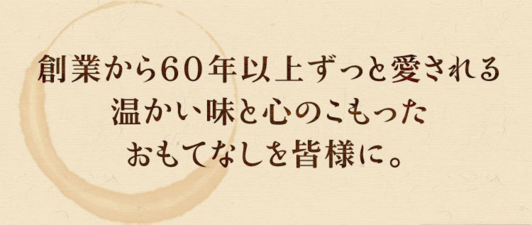 昭和42年より愛される、温かい味と心のこもったおもてなしを皆様に。