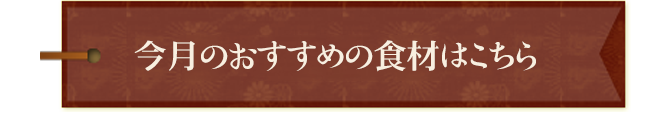 今月のおすすめの食材はこちら