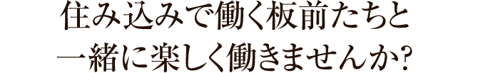 住み込みで働く板前たちと一緒に楽しく働いきませんか？